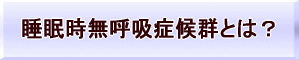 睡眠時無呼吸症候群とは？